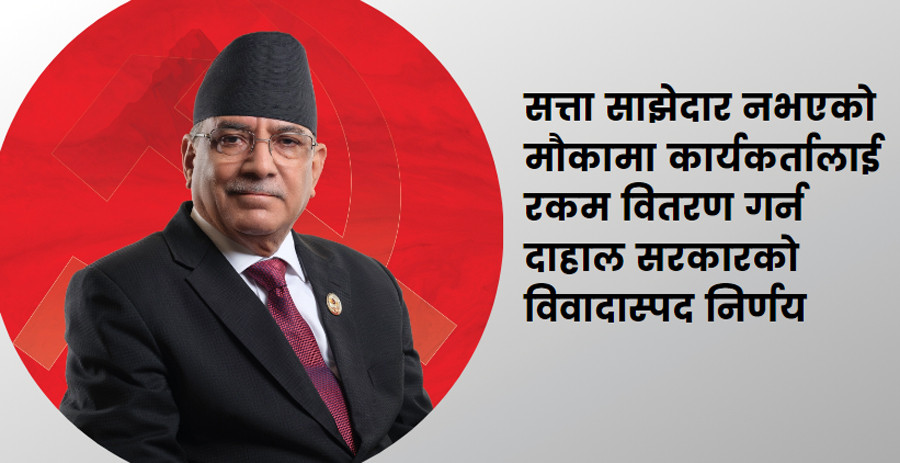 एक्लै १६ मन्त्रालय जिम्मा लिएका बेला ढुकुटी दोहनमा प्रधानमन्त्री दाहाल : कार्यकर्ता पोस्न बाँड्दैछन् साढे ९ अर्ब