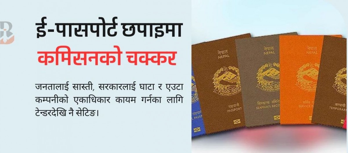 ई-पासपोर्ट छपाइमा कमिसनको जालो, क-कसको मिलेमतोमा सुरूदेखि भयो सेटिङ?