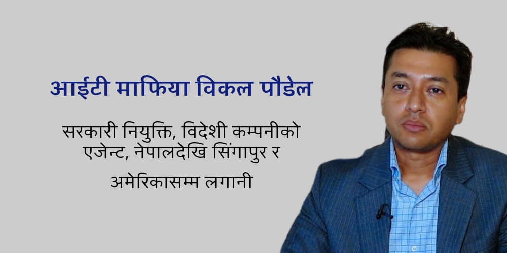 विकल पौडेलविरुद्ध एकपछि अर्को भ्रष्टाचारको मुद्दा, सरकारी नियुक्ति, विदेशी कम्पनीको एजेन्ट, नेपालदेखि सिंगापुर र अमेरिकासम्म लगानी